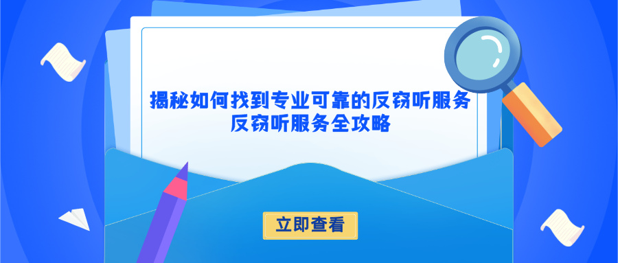 揭秘如何找到专业可靠的反窃听服务—反窃听服务全攻略