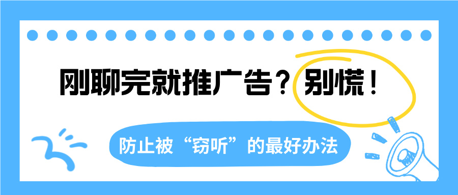 刚聊完就推广告？别慌！防止被“窃听”的最好办法，其实就这3步